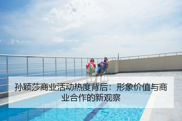 孙颖莎商业活动热度背后：形象价值与商业合作的新观察