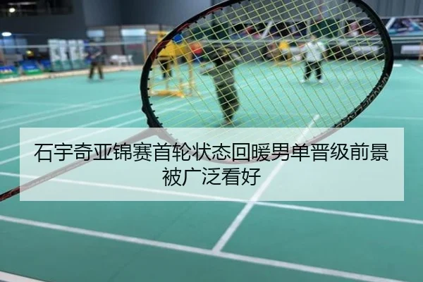 石宇奇亚锦赛首轮状态回暖男单晋级前景被广泛看好