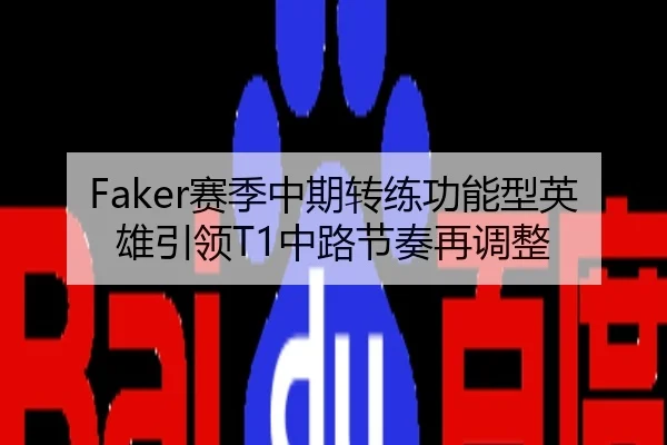 Faker赛季中期转练功能型英雄引领T1中路节奏再调整