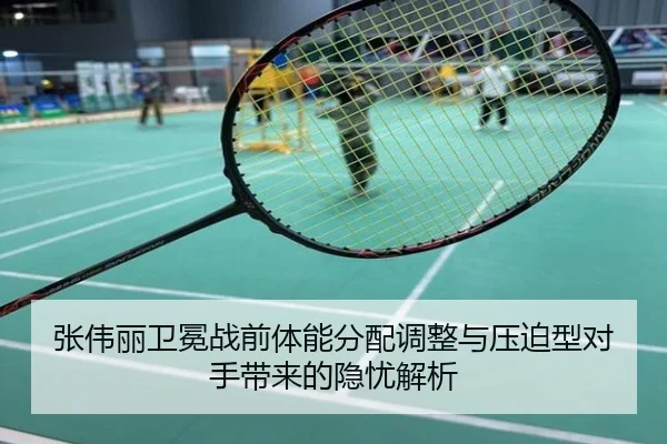 张伟丽卫冕战前体能分配调整与压迫型对手带来的隐忧解析